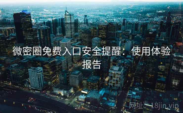 微密圈免费入口安全提醒：使用体验报告  第2张