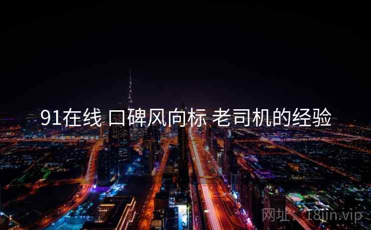 91在线 口碑风向标 老司机的经验  第1张