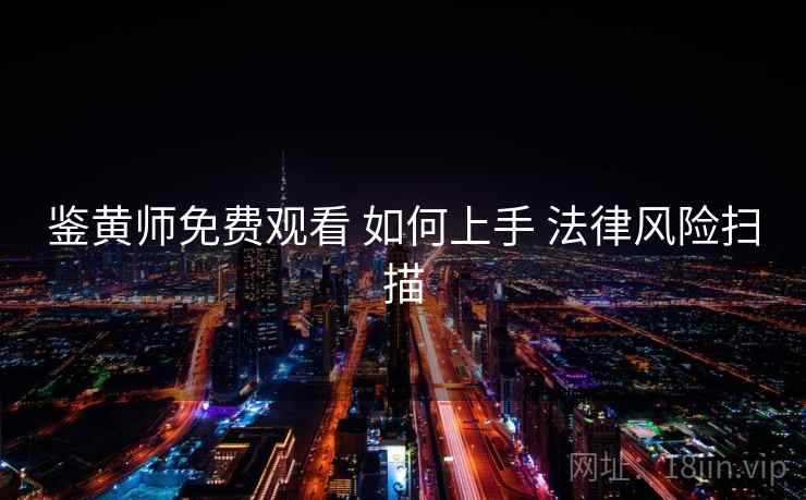 鉴黄师免费观看 如何上手 法律风险扫描  第1张