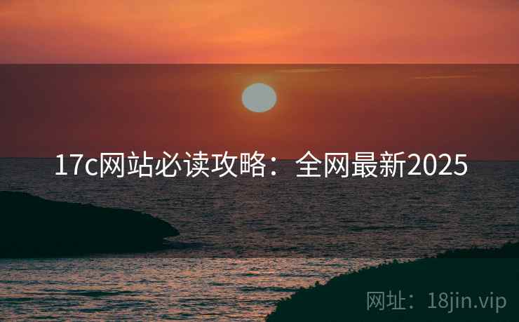 17c网站必读攻略：全网最新2025  第1张