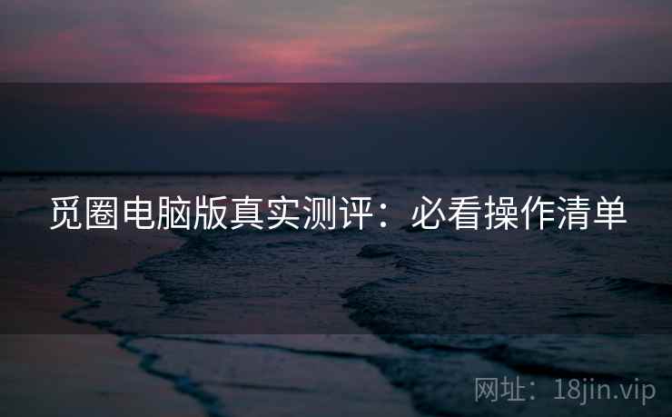 觅圈电脑版真实测评：必看操作清单  第2张