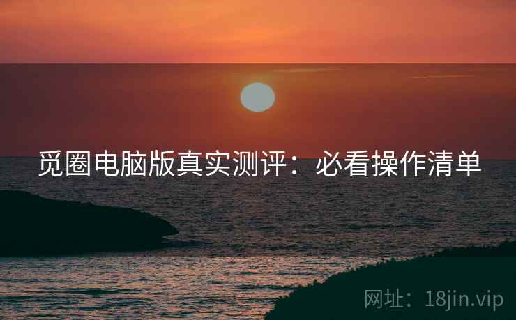 觅圈电脑版真实测评：必看操作清单  第1张
