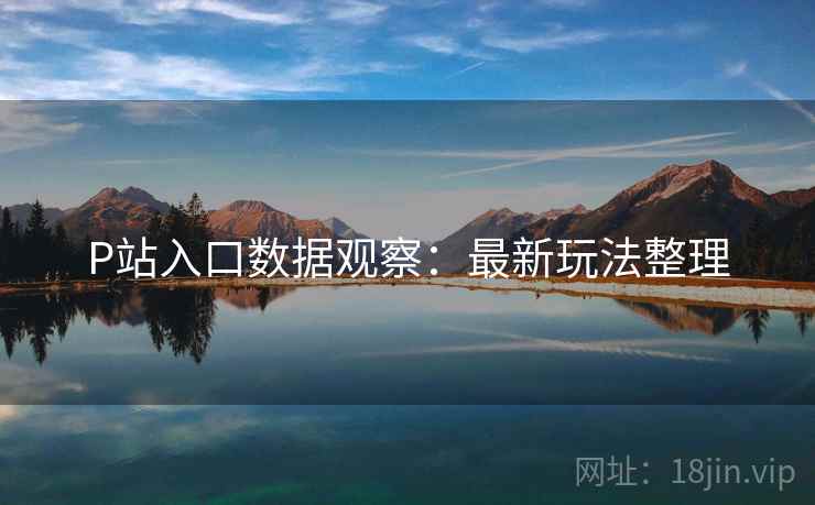 P站入口数据观察：最新玩法整理  第1张