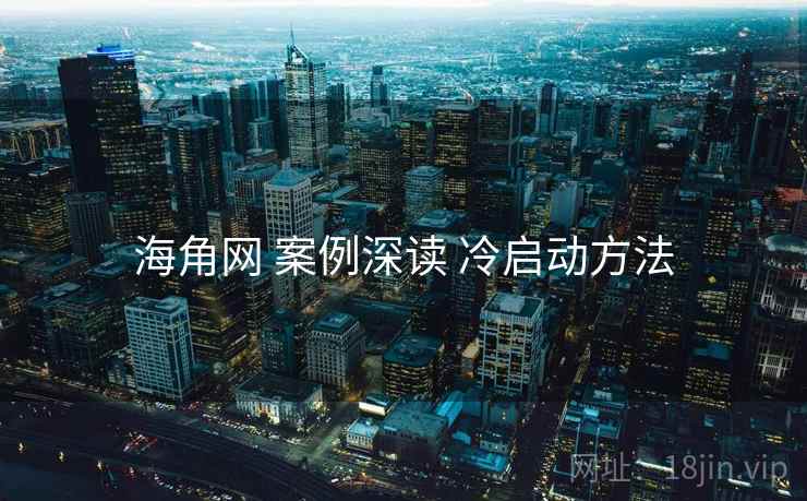海角网 案例深读 冷启动方法  第1张