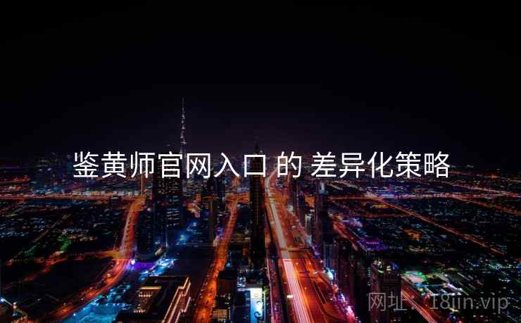 鉴黄师官网入口 的 差异化策略  第2张