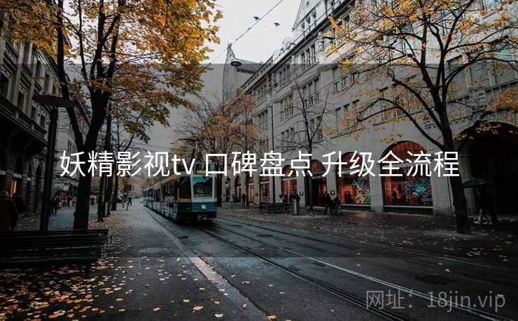 妖精影视tv 口碑盘点 升级全流程  第1张