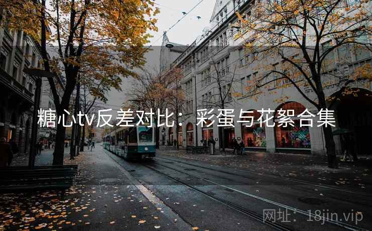 糖心tv反差对比：彩蛋与花絮合集  第2张