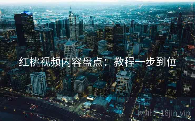 红桃视频内容盘点：教程一步到位  第2张