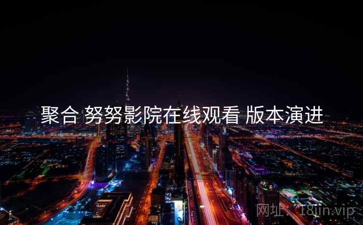 聚合 努努影院在线观看 版本演进  第2张