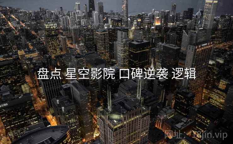 盘点 星空影院 口碑逆袭 逻辑  第1张