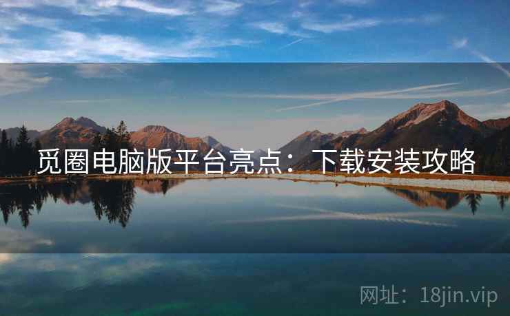 觅圈电脑版平台亮点：下载安装攻略  第1张