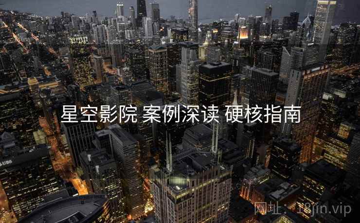 星空影院 案例深读 硬核指南  第2张