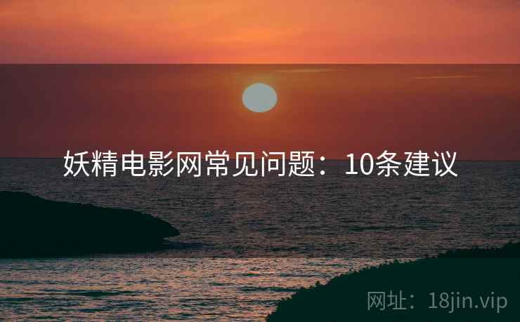 妖精电影网常见问题：10条建议  第1张
