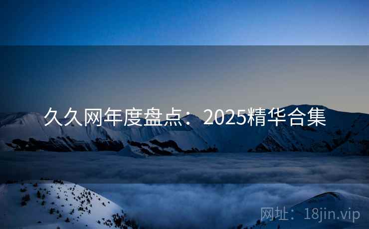 久久网年度盘点：2025精华合集  第1张