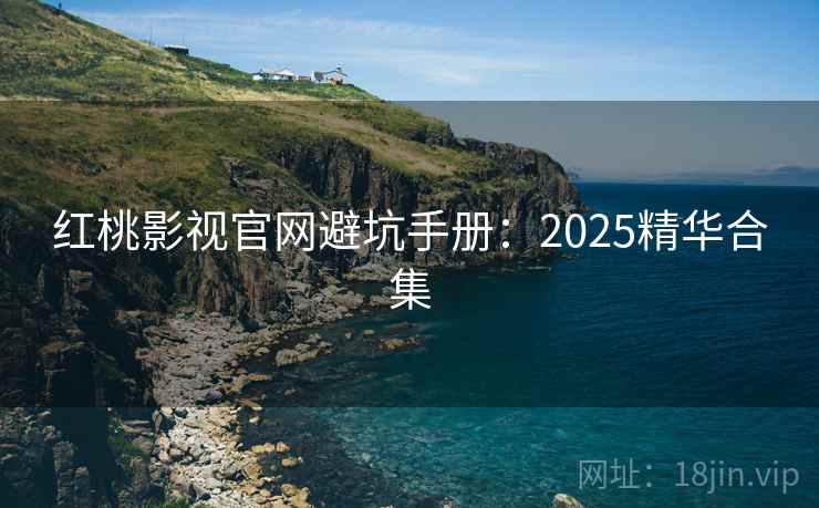 红桃影视官网避坑手册：2025精华合集  第2张