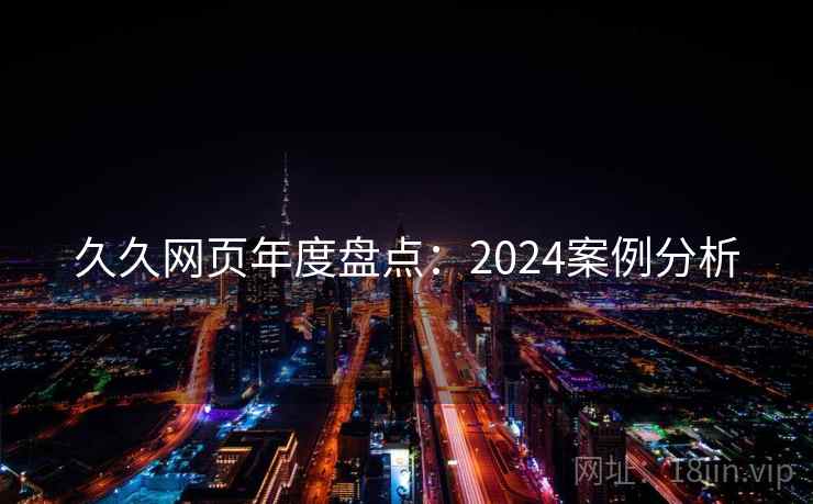 久久网页年度盘点：2024案例分析  第1张