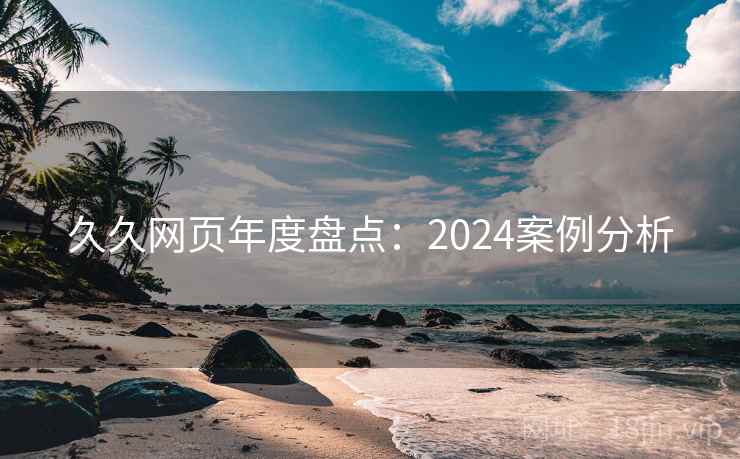久久网页年度盘点：2024案例分析  第2张