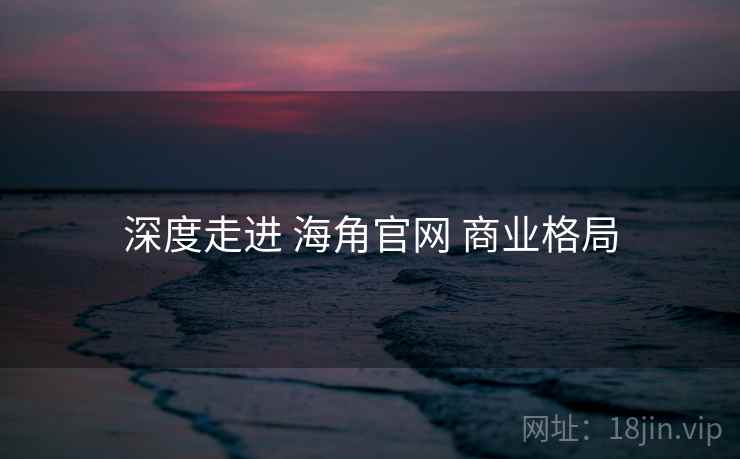 深度走进 海角官网 商业格局  第1张